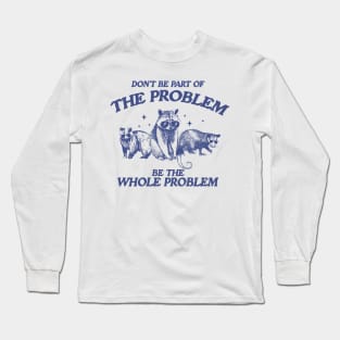 Don't Be Part Of The Problem Be The Whole Problem Shirt, Funny Trash Panda Raccoon Meme Long Sleeve T-Shirt